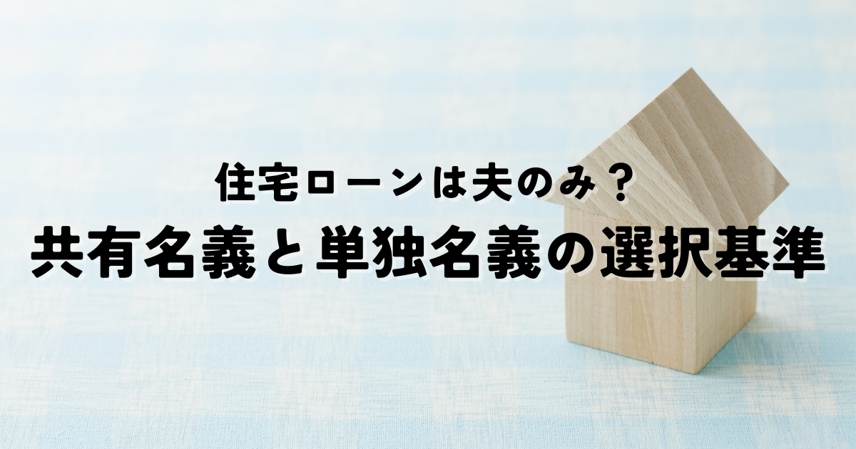 住宅ローンは夫のみ？共有名義と単独名義の選択基準