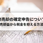 土地売却の確定申告について！売却益から税金を抑える方法を解説