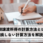 短期譲渡所得の計算方法とは？3年で売却！不動産売却で損しないための計算方法を解説