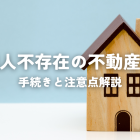 相続人不存在の不動産相続！手続きと注意点解説