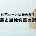 住宅ローンは夫のみ？共有名義と単独名義の選択基準